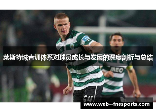莱斯特城青训体系对球员成长与发展的深度剖析与总结 莱斯特城青训体系对球员成长与发展的深度剖析与总结