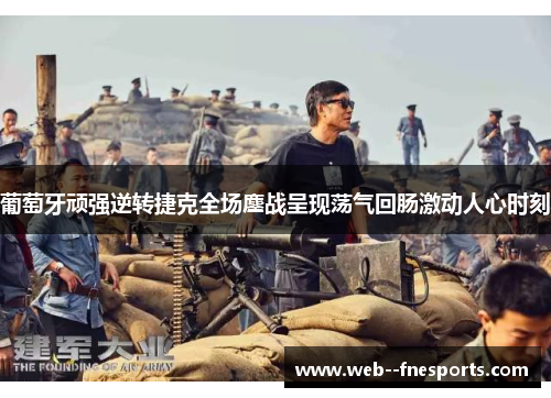 葡萄牙顽强逆转捷克全场鏖战呈现荡气回肠激动人心时刻