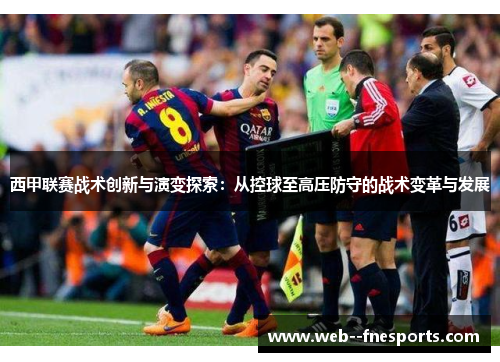 西甲联赛战术创新与演变探索：从控球至高压防守的战术变革与发展
