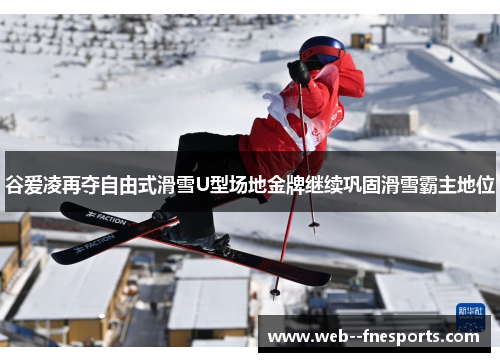 谷爱凌再夺自由式滑雪U型场地金牌继续巩固滑雪霸主地位 谷爱凌再夺自由式滑雪U型场地金牌继续巩固滑雪霸主地位