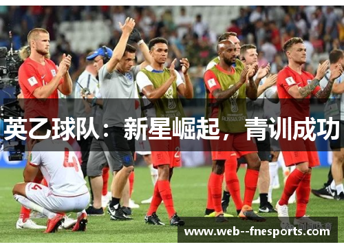 英乙球队:新星崛起,青训成功 英乙球队:新星崛起,青训成功