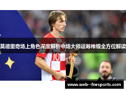 莫德里奇场上角色深度解析中场大师运筹帷幄全方位解读