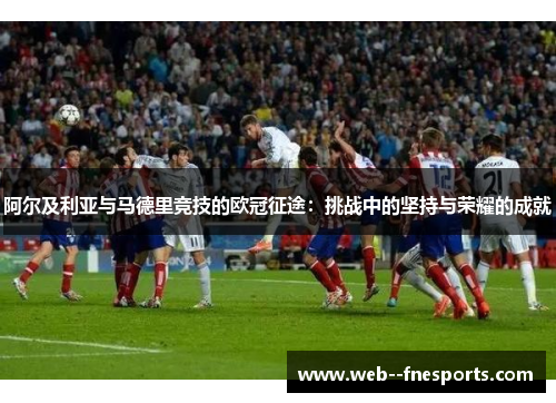 阿尔及利亚与马德里竞技的欧冠征途：挑战中的坚持与荣耀的成就